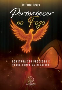 Capa do livro "Permanecer no Fogo", de Astromar Braga. A arte apresenta uma ave flamejante estilizada, semelhante a uma fênix, com asas abertas, emergindo de chamas. Ao fundo, há uma tenda iluminada e um cenário escuro com tons quentes e partículas de fogo. Abaixo da imagem da fênix, está a frase: "Construa seu processo e vença todos os desafios". Na parte inferior, o logotipo da Angelus Editora, representando uma figura angelical, está sobre chamas.