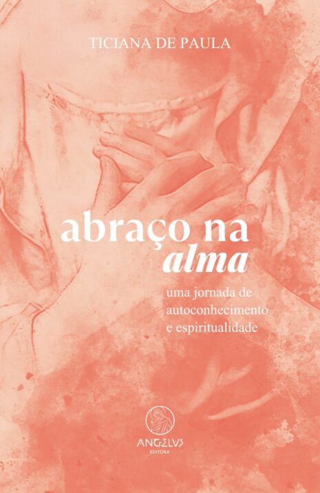 Capa do livro "Abraço na Alma", escrito por Ticiana de Paula. O fundo possui uma ilustração em tons de rosa e coral, mostrando uma figura feminina com as mãos sobre o peito, em um gesto de acolhimento e introspecção. O título do livro aparece em letras brancas ao centro: "abraço na alma", com "alma" em itálico. Abaixo, o subtítulo: "uma jornada de autoconhecimento e espiritualidade". Na parte inferior, o logotipo da editora Angelus, com a imagem estilizada de um anjo e o nome ANGELUS EDITORA.